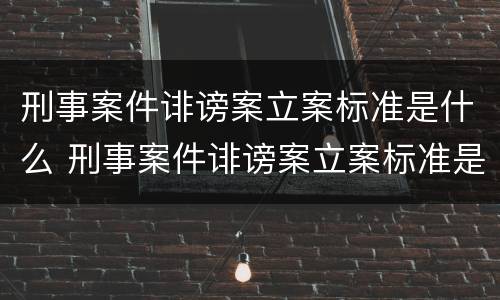 刑事案件诽谤案立案标准是什么 刑事案件诽谤案立案标准是什么意思