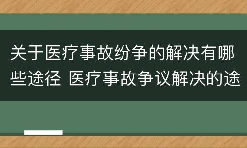 关于医疗事故纷争的解决有哪些途径 医疗事故争议解决的途径有哪些