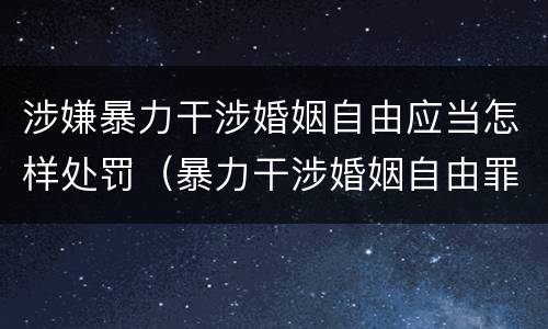 涉嫌暴力干涉婚姻自由应当怎样处罚（暴力干涉婚姻自由罪判刑几年）