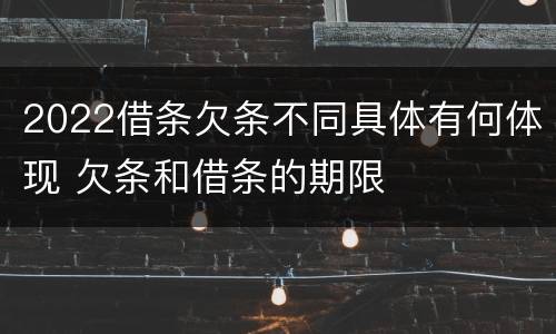 2022借条欠条不同具体有何体现 欠条和借条的期限