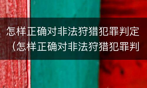 怎样正确对非法狩猎犯罪判定（怎样正确对非法狩猎犯罪判定）