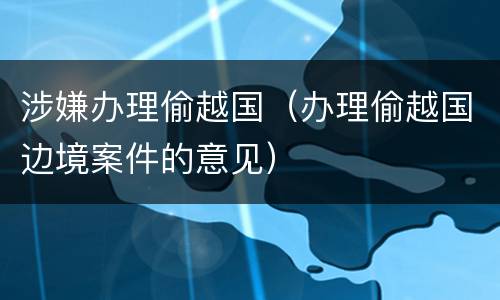 涉嫌办理偷越国（办理偷越国边境案件的意见）