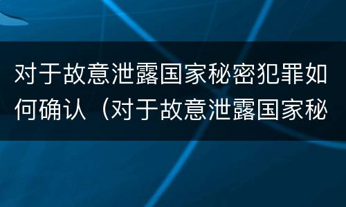对于故意泄露国家秘密犯罪如何确认（对于故意泄露国家秘密犯罪如何确认罪名）