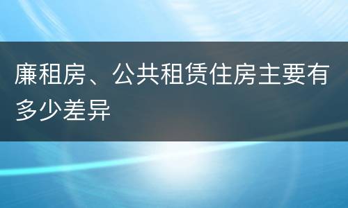 廉租房、公共租赁住房主要有多少差异