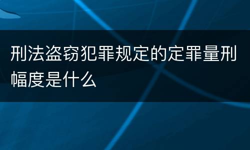 刑法盗窃犯罪规定的定罪量刑幅度是什么