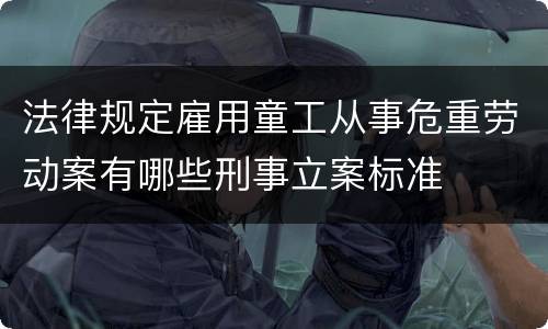 法律规定雇用童工从事危重劳动案有哪些刑事立案标准