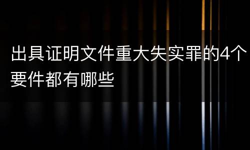 出具证明文件重大失实罪的4个要件都有哪些