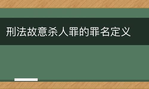 刑法故意杀人罪的罪名定义