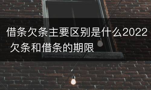 借条欠条主要区别是什么2022 欠条和借条的期限