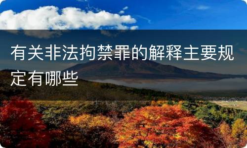 有关非法拘禁罪的解释主要规定有哪些