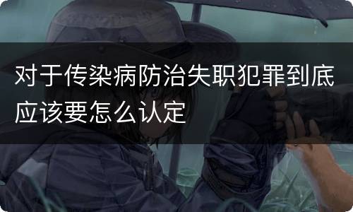 对于传染病防治失职犯罪到底应该要怎么认定