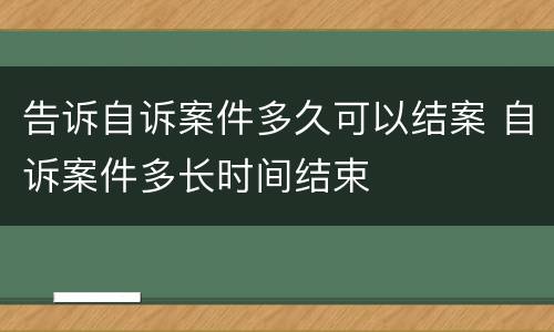 告诉自诉案件多久可以结案 自诉案件多长时间结束
