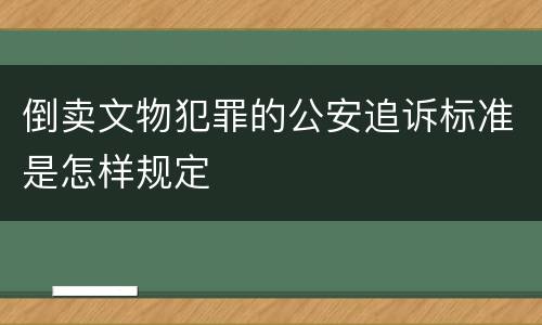倒卖文物犯罪的公安追诉标准是怎样规定