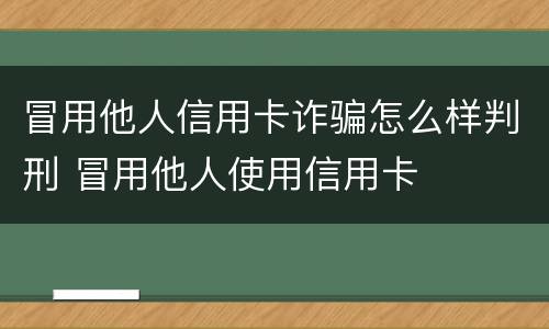 冒用他人信用卡诈骗怎么样判刑 冒用他人使用信用卡