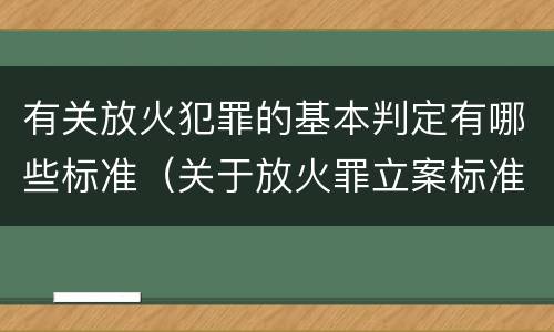 有关放火犯罪的基本判定有哪些标准（关于放火罪立案标准）