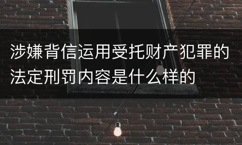 涉嫌背信运用受托财产犯罪的法定刑罚内容是什么样的