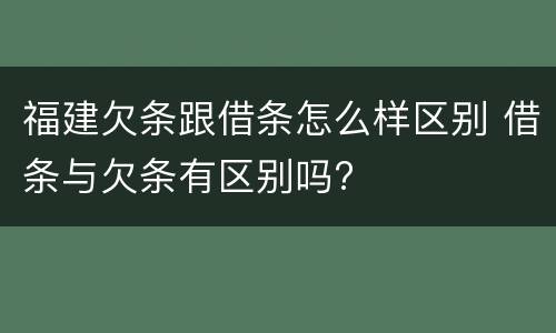福建欠条跟借条怎么样区别 借条与欠条有区别吗?