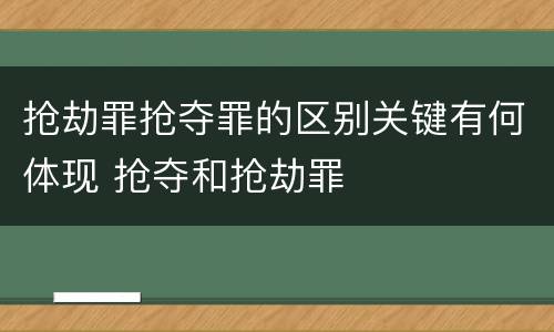 抢劫罪抢夺罪的区别关键有何体现 抢夺和抢劫罪