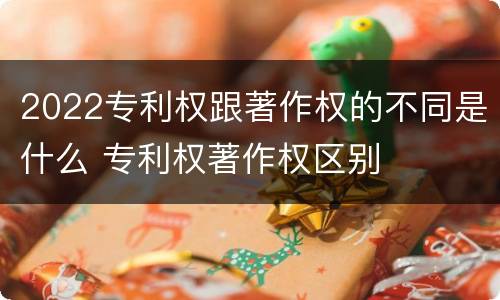 2022专利权跟著作权的不同是什么 专利权著作权区别