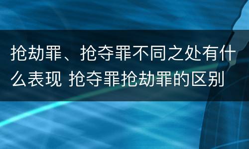 抢劫罪、抢夺罪不同之处有什么表现 抢夺罪抢劫罪的区别