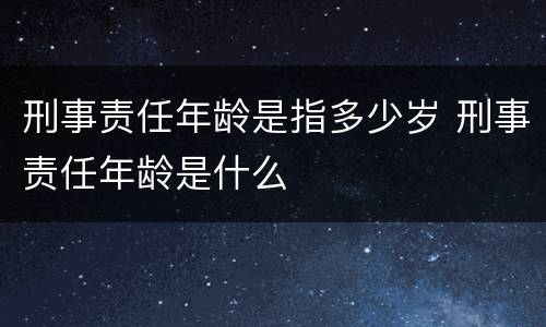 刑事责任年龄是指多少岁 刑事责任年龄是什么