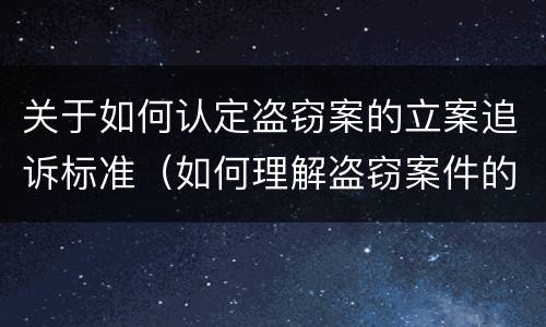 关于如何认定盗窃案的立案追诉标准（如何理解盗窃案件的立案标准）