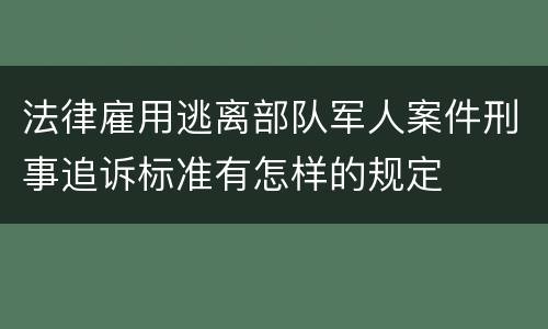 法律雇用逃离部队军人案件刑事追诉标准有怎样的规定
