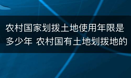 农村国家划拨土地使用年限是多少年 农村国有土地划拨地的使用期限