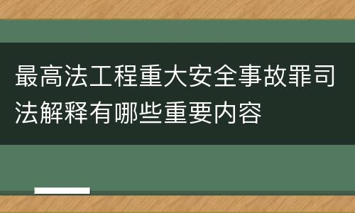 最高法工程重大安全事故罪司法解释有哪些重要内容