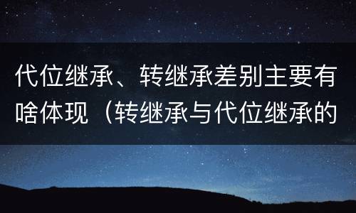 代位继承、转继承差别主要有啥体现（转继承与代位继承的区别简述）