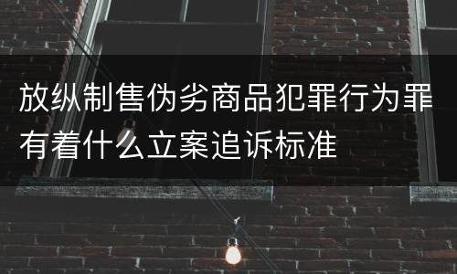 放纵制售伪劣商品犯罪行为罪有着什么立案追诉标准