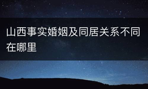 山西事实婚姻及同居关系不同在哪里
