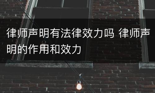 律师声明有法律效力吗 律师声明的作用和效力