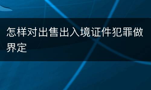 怎样对出售出入境证件犯罪做界定
