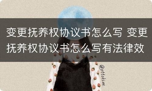 变更抚养权协议书怎么写 变更抚养权协议书怎么写有法律效力