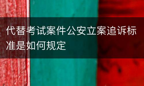 代替考试案件公安立案追诉标准是如何规定