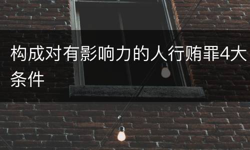 构成对有影响力的人行贿罪4大条件
