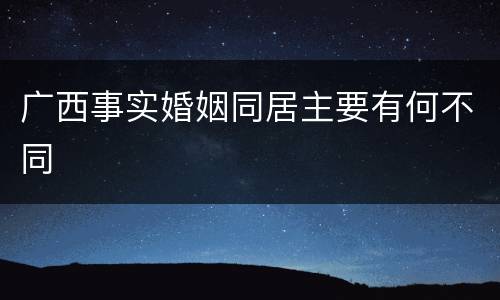 广西事实婚姻同居主要有何不同