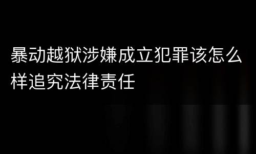 暴动越狱涉嫌成立犯罪该怎么样追究法律责任