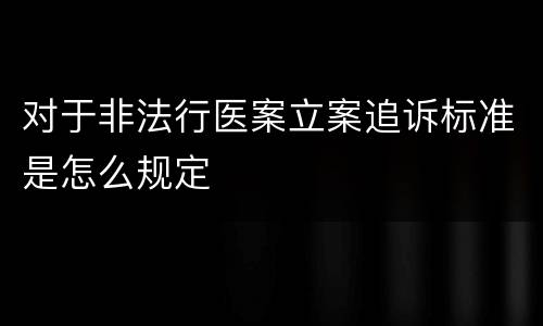 对于非法行医案立案追诉标准是怎么规定