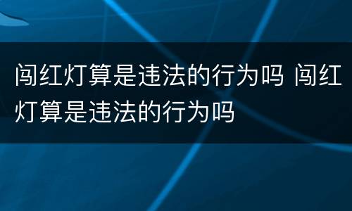 闯红灯算是违法的行为吗 闯红灯算是违法的行为吗