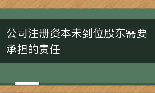 公司注册资本未到位股东需要承担的责任
