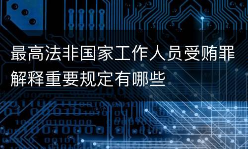 最高法非国家工作人员受贿罪解释重要规定有哪些