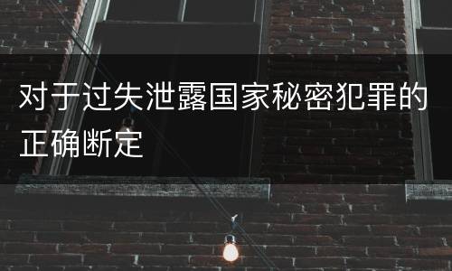 对于过失泄露国家秘密犯罪的正确断定