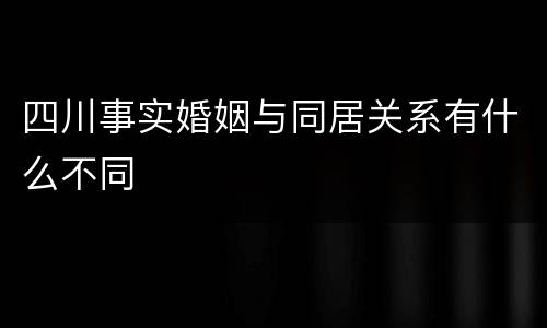四川事实婚姻与同居关系有什么不同