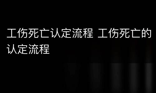 工伤死亡认定流程 工伤死亡的认定流程