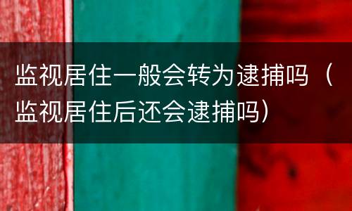 监视居住一般会转为逮捕吗（监视居住后还会逮捕吗）
