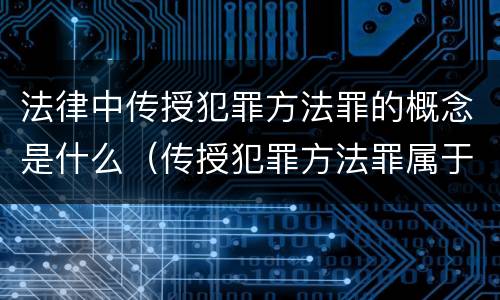 法律中传授犯罪方法罪的概念是什么（传授犯罪方法罪属于什么犯罪类型）