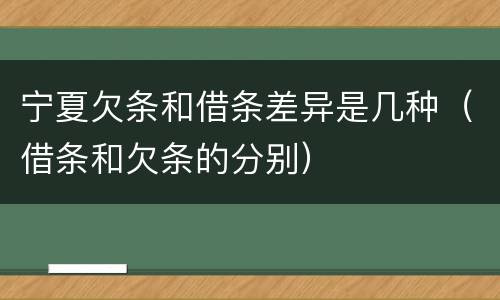 宁夏欠条和借条差异是几种（借条和欠条的分别）