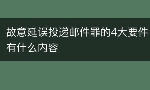 故意延误投递邮件罪的4大要件有什么内容